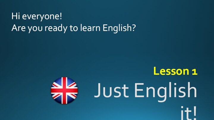 Just English it!Lesson 1Hi everyone!Are you ready to learn English?