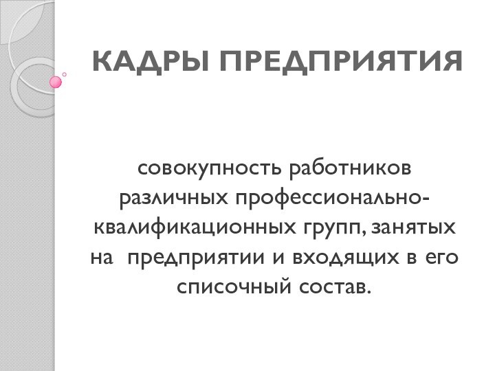 КАДРЫ ПРЕДПРИЯТИЯсовокупность работников различных профессионально-квалификационных групп, занятых на предприятии и входящих в его списочный состав.