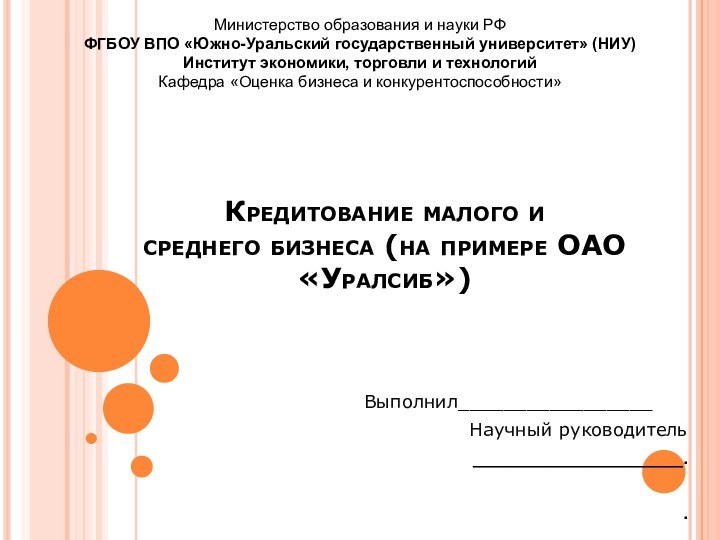 Кредитование малого и  среднего бизнеса (на примере ОАО «Уралсиб»)		Выполнил_________________	Научный руководитель_____________________.. Министерство