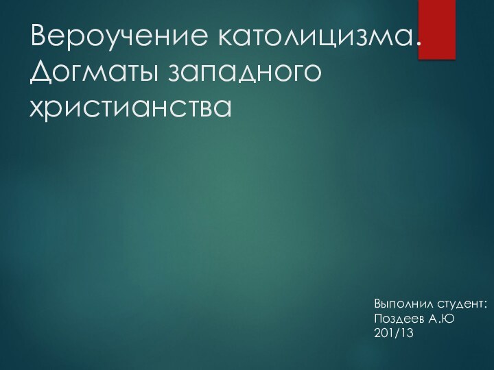 Вероучение католицизма. Догматы западного христианстваВыполнил студент: Поздеев А.Ю 201/13