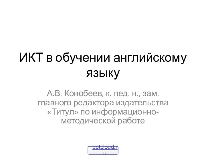 ИКТ в обучении английскому языкуА.В. Конобеев, к. пед. н., зам. главного редактора