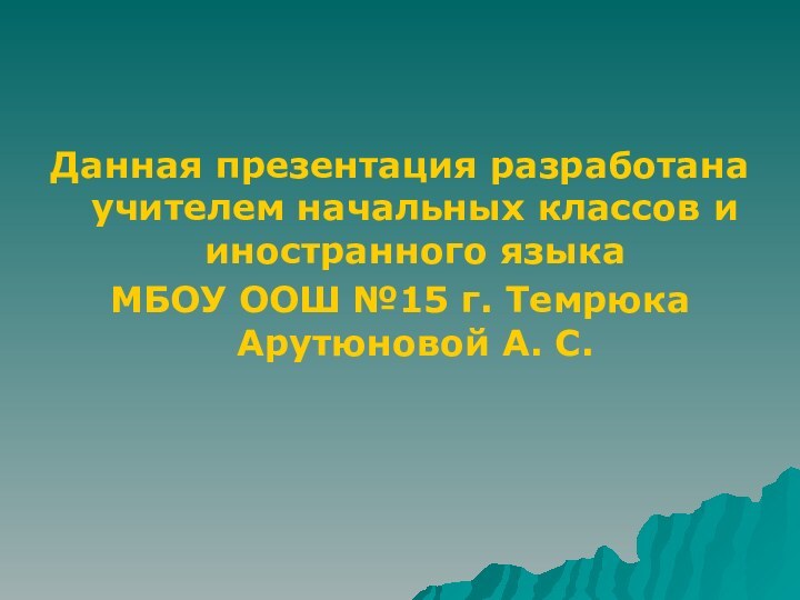 Данная презентация разработана учителем начальных классов и иностранного языка МБОУ ООШ №15