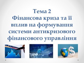 Тема2Фінансова криза та її вплив на формування системи антикризового фінансового управління