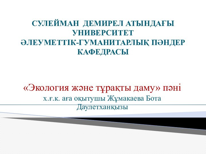 СУЛЕЙМАН ДЕМИРЕЛ АТЫНДАҒЫ УНИВЕРСИТЕТ ӘЛЕУМЕТТІК-ГУМАНИТАРЛЫҚ ПӘНДЕР КАФЕДРАСЫ «Экология