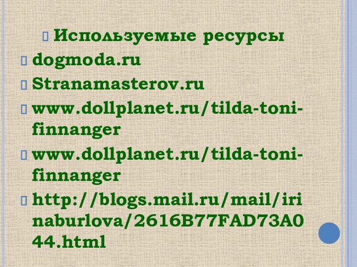 Используемые ресурсыdogmoda.ruStranamasterov.ru www.dollplanet.ru/tilda-toni-finnangerwww.dollplanet.ru/tilda-toni-finnangerhttp://blogs.mail.ru/mail/irinaburlova/2616B77FAD73A044.html