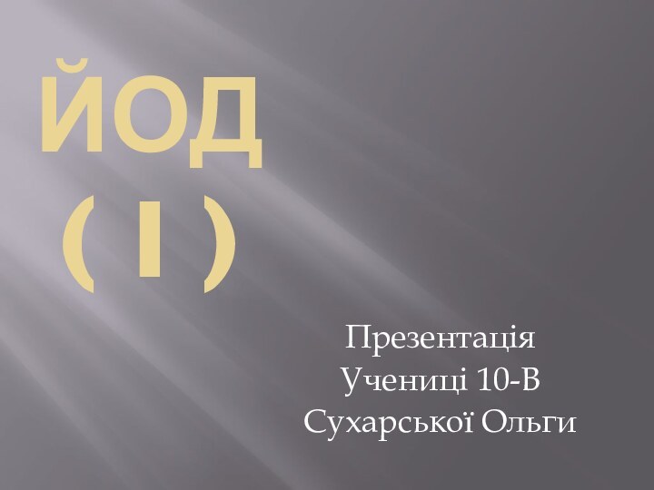 ЙОД ( I )    ПрезентаціяУчениці 10-ВСухарської Ольги