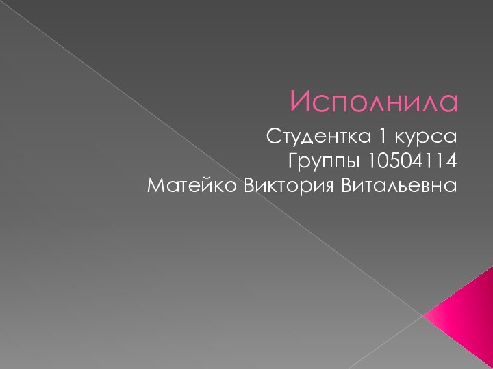 ИсполнилаСтудентка 1 курсаГруппы 10504114Матейко Виктория Витальевна