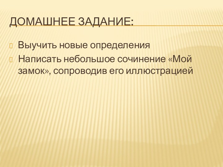 Домашнее задание:Выучить новые определенияНаписать небольшое сочинение «Мой замок», сопроводив его иллюстрацией