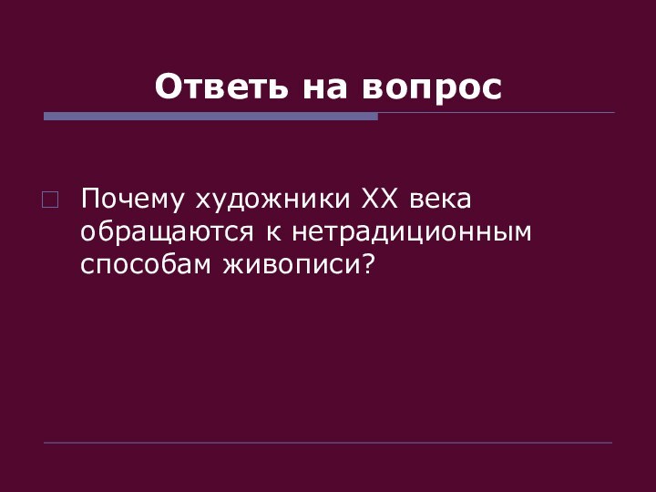 Ответь на вопросПочему художники ХХ века обращаются к нетрадиционным способам живописи?