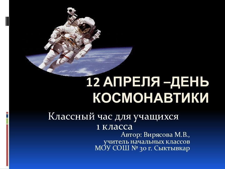 12 апреля –День космонавтикиКлассный час для учащихся 1 классаАвтор: Вирясова М.В., учитель