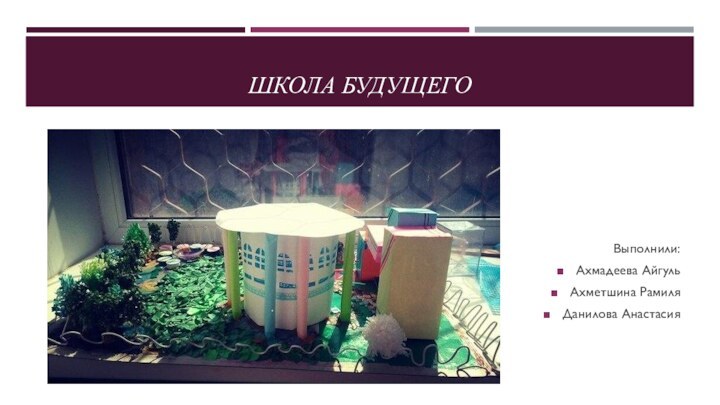 Школа будущегоВыполнили: Ахмадеева АйгульАхметшина РамиляДанилова Анастасия