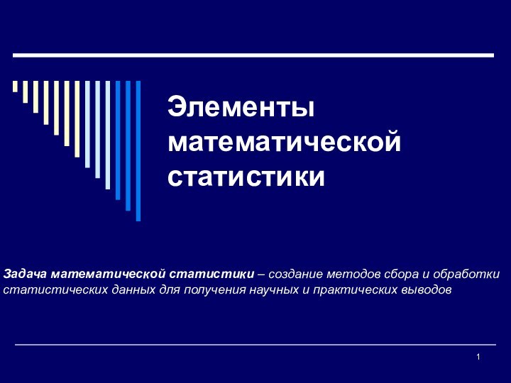 Элементы математической статистикиЗадача математической статистики – создание методов сбора и обработки статистических