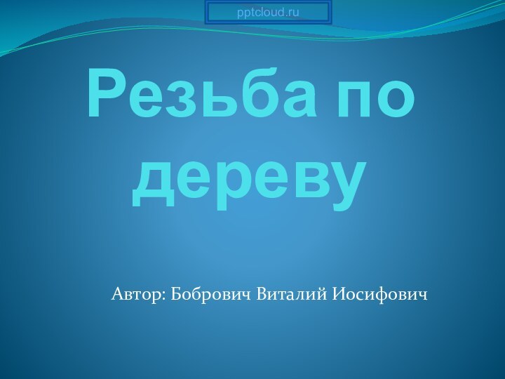 Резьба по деревуАвтор: Бобрович Виталий Иосифович