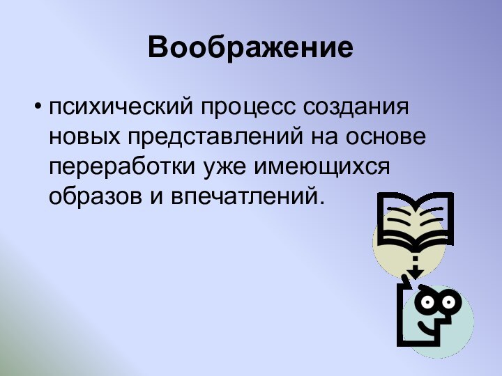 Воображениепсихический процесс создания новых представлений на основе переработки уже имеющихся образов и впечатлений.