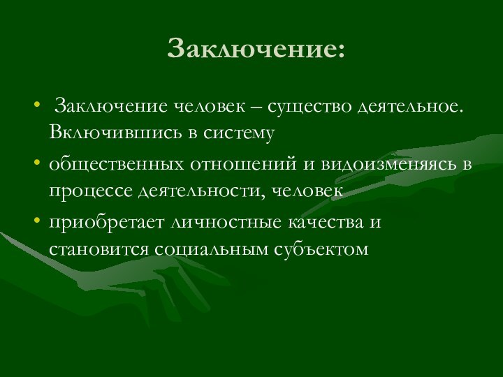 Заключение: Заключение человек – существо деятельное. Включившись в системуобщественных отношений и видоизменяясь