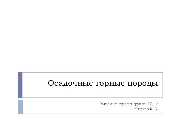 Осадочные горные породыВыполнил студент группы ГД-12Жирков К. К.