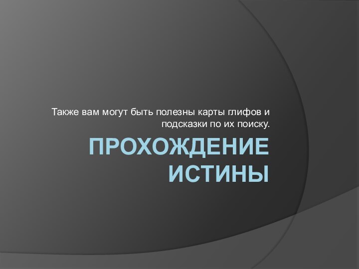 ПРОХОЖДЕНИЕ ИСТИНЫТакже вам могут быть полезны карты глифов и подсказки по их поиску.