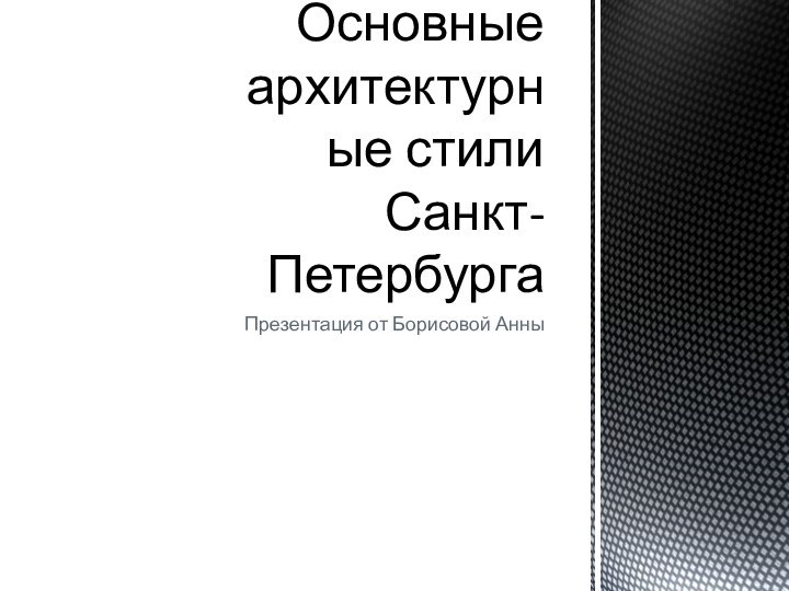 Презентация от Борисовой АнныОсновные архитектурные стили Санкт-Петербурга