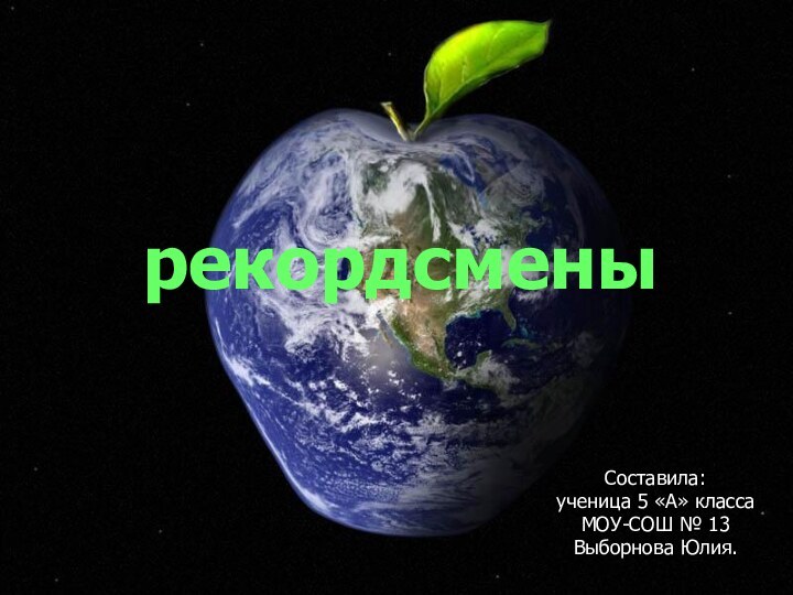 рекордсменыСоставила:ученица 5 «А» классаМОУ-СОШ № 13Выборнова Юлия.