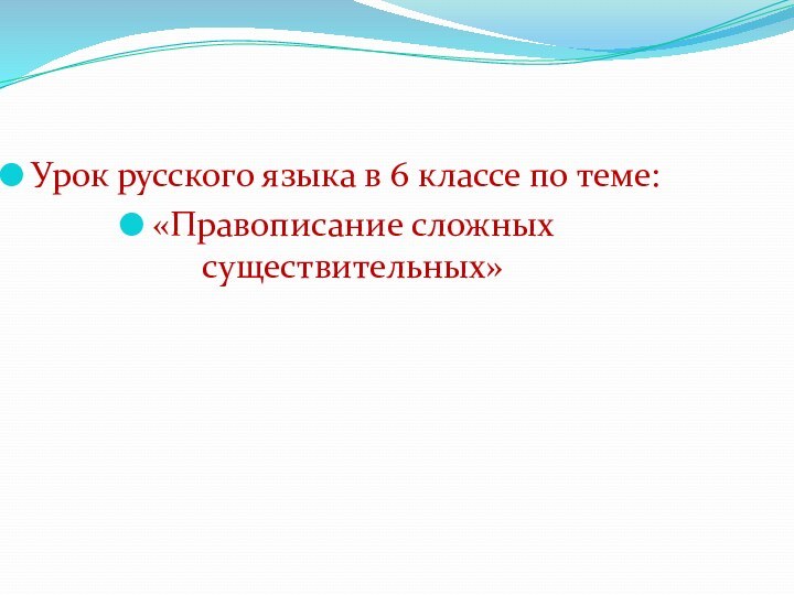Урок русского языка в 6 классе по теме:«Правописание сложных существительных»
