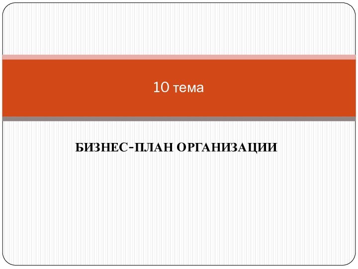 БИЗНЕС-ПЛАН ОРГАНИЗАЦИИ10 тема
