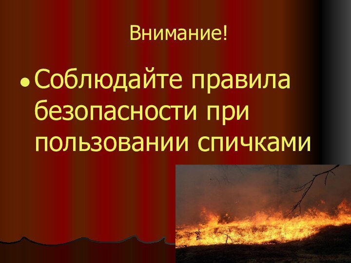 Внимание!Соблюдайте правила безопасности при пользовании спичками