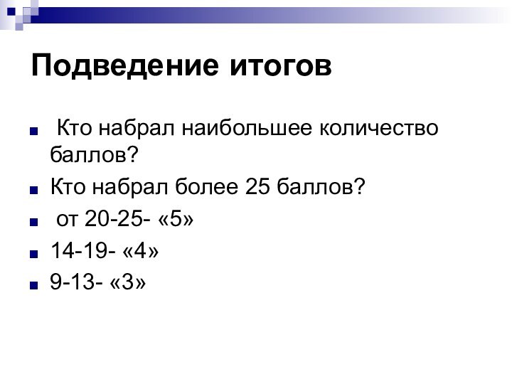 Подведение итогов Кто набрал наибольшее количество баллов?Кто набрал более 25 баллов? от 20-25- «5»14-19- «4»9-13- «3»