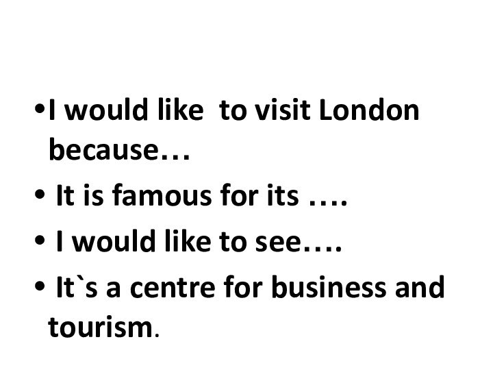 I would like to visit London because… It is famous for its