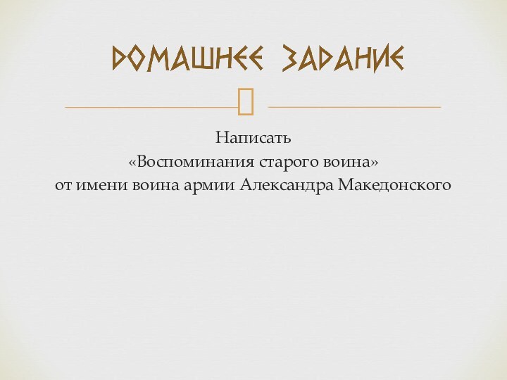 Написать «Воспоминания старого воина» от имени воина армии Александра Македонского
