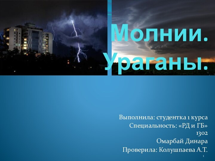 Молнии. Ураганы.Выполнила: студентка 1 курса Специальность: «РД и ГБ» 1302Омарбай ДинараПроверила: Колушпаева А.Т.