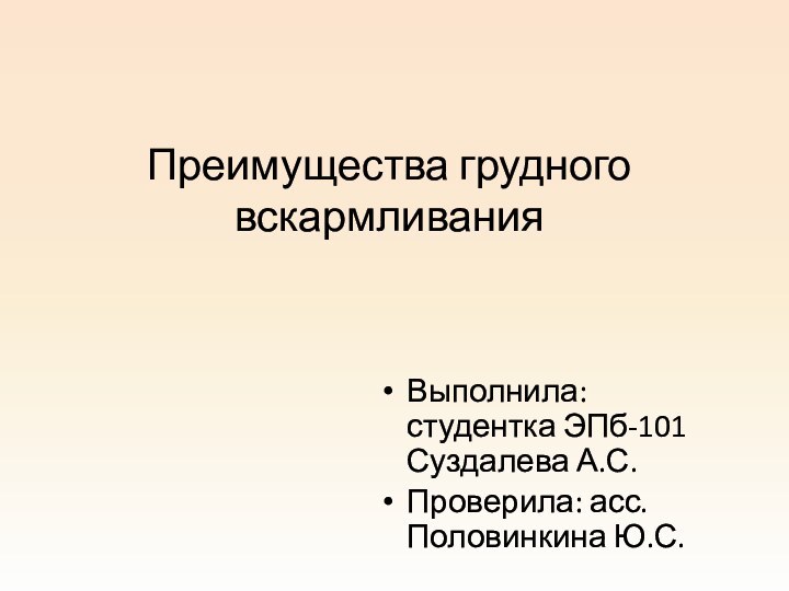 Преимущества грудного вскармливанияВыполнила: студентка ЭПб-101 Суздалева А.С. Проверила: асс. Половинкина Ю.С.