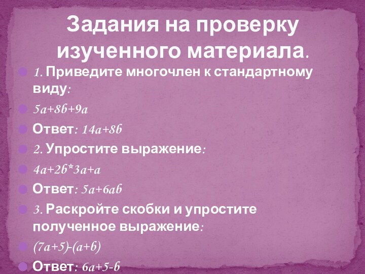 1. Приведите многочлен к стандартному виду:5a+8b+9aОтвет: 14a+8b2. Упростите выражение:4a+2b*3a+aОтвет: 5a+6ab3. Раскройте скобки