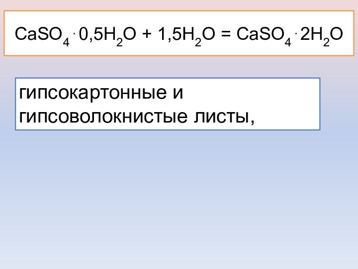 CaSO40,5H2O + 1,5H2O = CaSO42H2O.гипсокартонные и гипсоволокнистые листы,