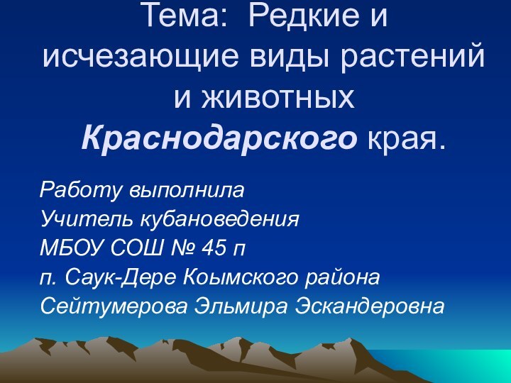 Тема: Редкие и исчезающие виды растений и животных Краснодарского края.Работу выполнилаУчитель кубановеденияМБОУ