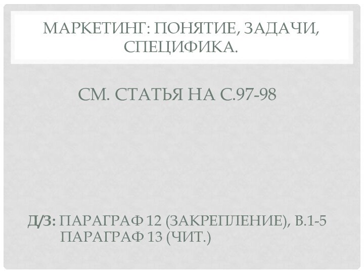 МАРКЕТИНГ: понятие, задачи, специфика.См. статья на с.97-98д/з: параграф 12 (закрепление), в.1-5