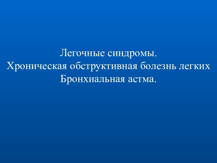 Легочные синдромы.Хроническая обструктивная болезнь легкихБронхиальная астма.