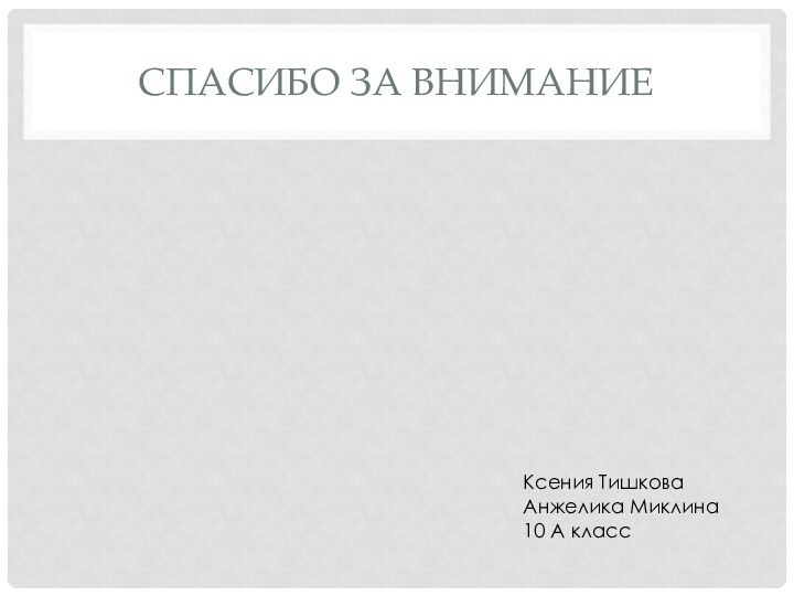 Спасибо за вниманиеКсения Тишкова Анжелика Миклина 10 А класс