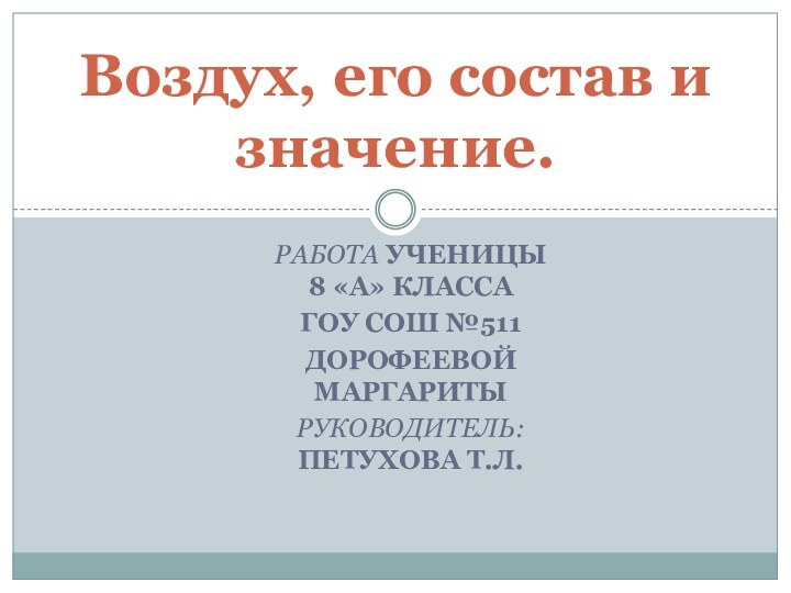 Работа ученицы 8 «а» классаГоу Сош №511Дорофеевой МаргаритыРуководитель: Петухова Т.Л.Воздух, его состав и значение.