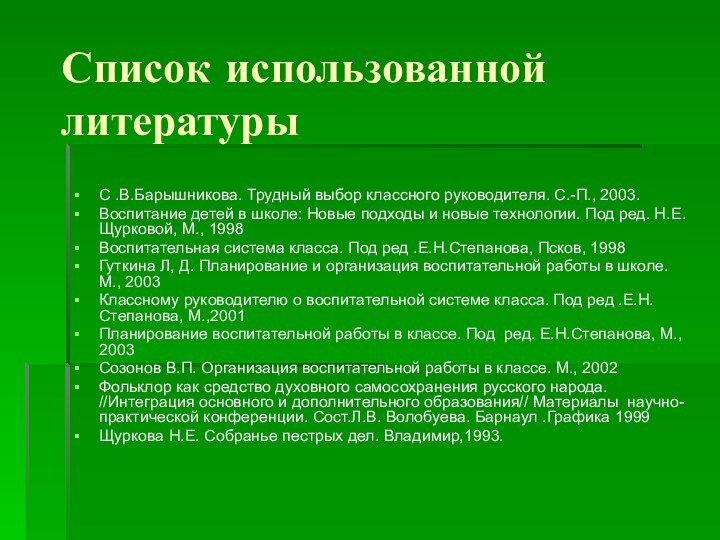 Список использованной литературыС .В.Барышникова. Трудный выбор классного руководителя. С.-П., 2003.Воспитание детей в