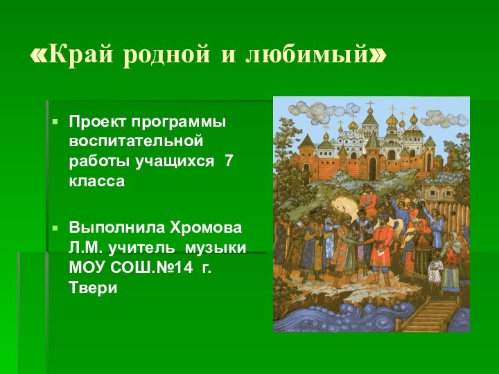 «Край родной и любимый»Проект программы воспитательной работы учащихся 7 классаВыполнила Хромова Л.М.