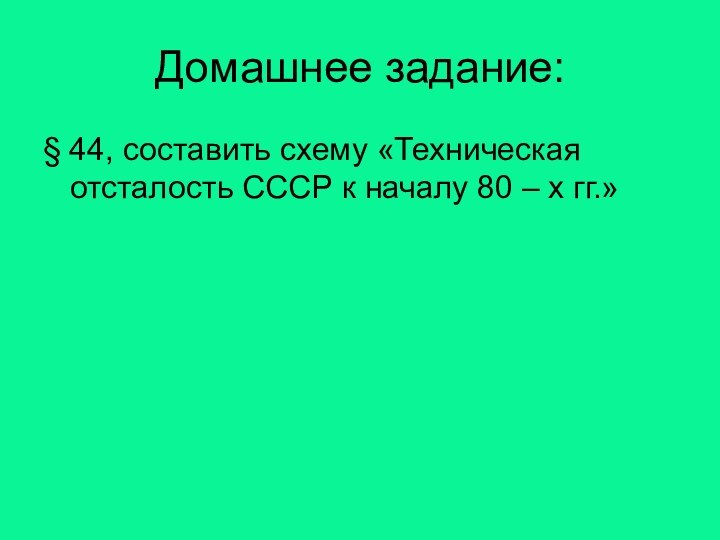 Домашнее задание:§ 44, составить схему «Техническая отсталость СССР к началу 80 – х гг.»