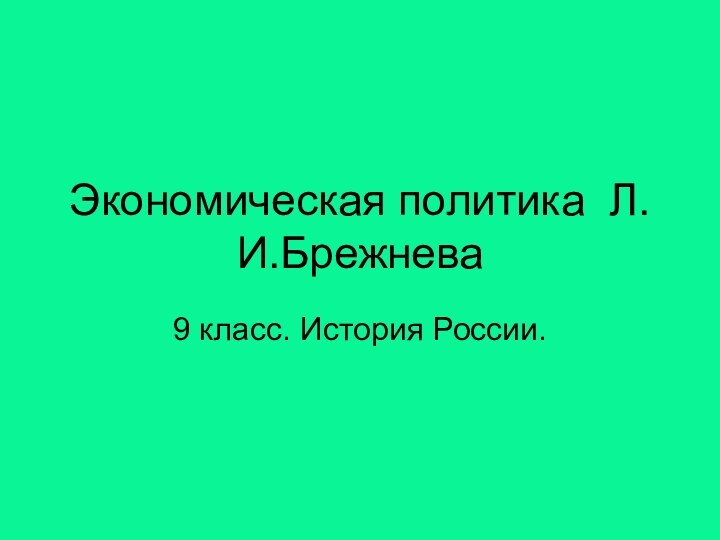 Экономическая политика Л.И.Брежнева9 класс. История России.