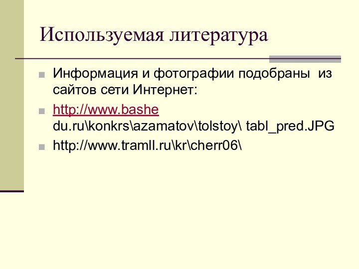 Используемая литератураИнформация и фотографии подобраны из сайтов сети Интернет:http://www.bashe du.ru\konkrs\azamatov\tolstoy\ tabl_pred.JPGhttp://www.tramll.ru\kr\cherr06\