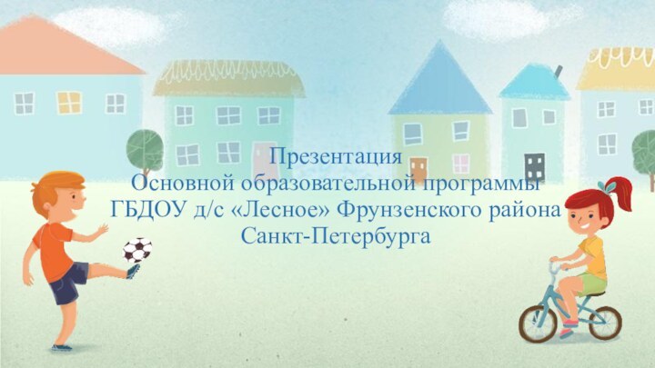 Презентация Основной образовательной программы ГБДОУ д/с «Лесное» Фрунзенского района Санкт-Петербурга