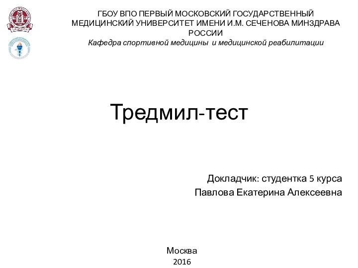 Тредмил-тестДокладчик: студентка 5 курсаПавлова Екатерина АлексеевнаГБОУ ВПО ПЕРВЫЙ МОСКОВСКИЙ ГОСУДАРСТВЕННЫЙ МЕДИЦИНСКИЙ УНИВЕРСИТЕТ