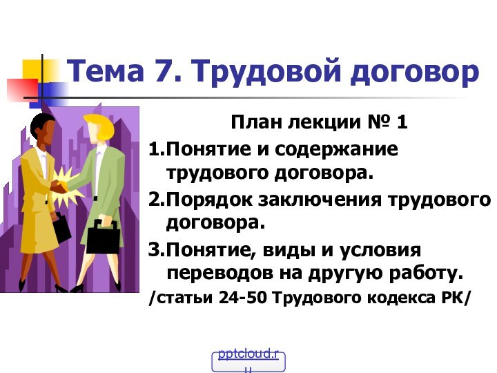 Тема 7. Трудовой договорПлан лекции № 11.Понятие и содержание трудового договора.2.Порядок заключения