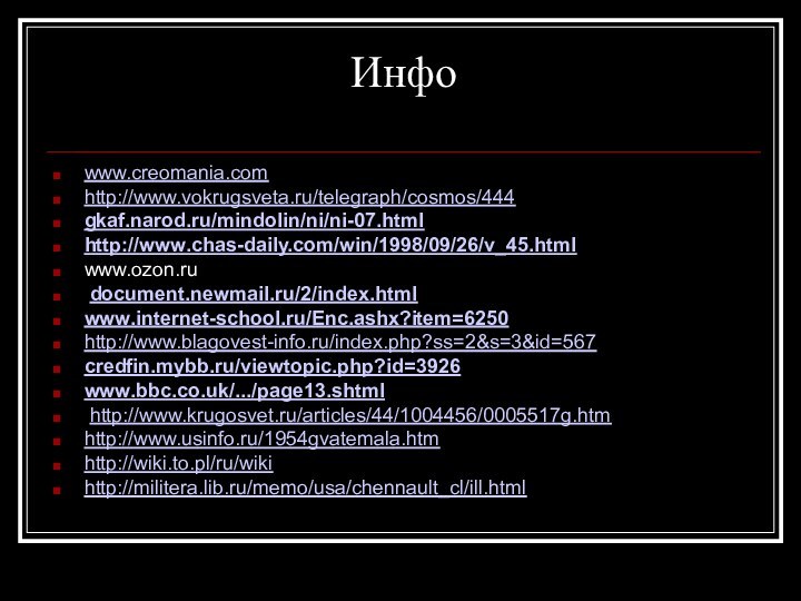 Инфо www.creomania.com http://www.vokrugsveta.ru/telegraph/cosmos/444gkaf.narod.ru/mindolin/ni/ni-07.htmlhttp://www.chas-daily.com/win/1998/09/26/v_45.htmlwww.ozon.ru document.newmail.ru/2/index.html www.internet-school.ru/Enc.ashx?item=6250 http://www.blagovest-info.ru/index.php?ss=2&s=3&id=567credfin.mybb.ru/viewtopic.php?id=3926www.bbc.co.uk/.../page13.shtml http://www.krugosvet.ru/articles/44/1004456/0005517g.htmhttp://www.usinfo.ru/1954gvatemala.htmhttp://wiki.to.pl/ru/wikihttp://militera.lib.ru/memo/usa/chennault_cl/ill.html
