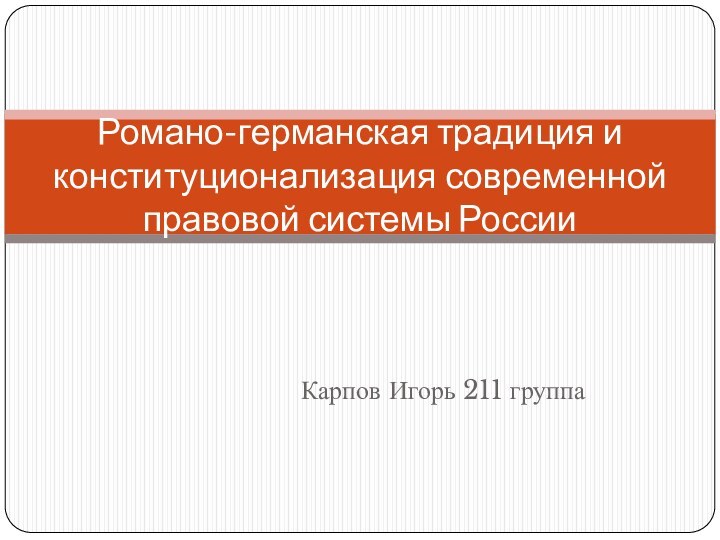 Карпов Игорь 211 группаРомано-германская традиция и конституционализация современной правовой системы России