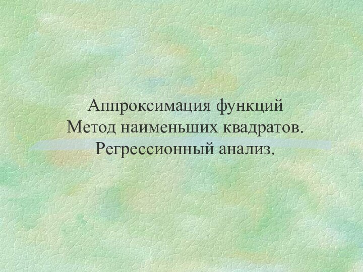 Аппроксимация функций  Метод наименьших квадратов. Регрессионный анализ.