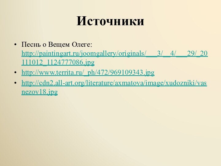 ИсточникиПеснь о Вещем Олеге: http://paintingart.ru/joomgallery/originals/___3/__4/___29/_20111012_1124777086.jpghttp://www.territa.ru/_ph/472/969109343.jpghttp://cdn2.all-art.org/literature/axmatova/image/xudozniki/vasnezov18.jpg